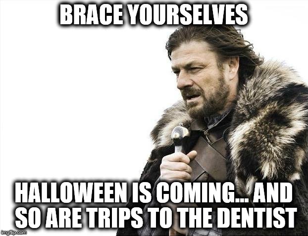Halloween is Coming | BRACE YOURSELVES; HALLOWEEN IS COMING... AND SO ARE TRIPS TO THE DENTIST | image tagged in memes,brace yourselves x is coming,candy,halloween,dentist,treats | made w/ Imgflip meme maker