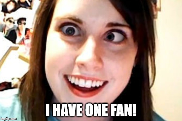 I HAVE ONE FAN! | made w/ Imgflip meme maker