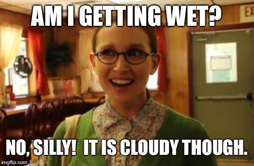 Sexually Oblivious Girlfriend | AM I GETTING WET? NO, SILLY!  IT IS CLOUDY THOUGH. | image tagged in memes,sexually oblivious girlfriend | made w/ Imgflip meme maker