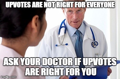 Bad News Doctor | UPVOTES ARE NOT RIGHT FOR EVERYONE; ASK YOUR DOCTOR IF UPVOTES ARE RIGHT FOR YOU | image tagged in bad news doctor | made w/ Imgflip meme maker
