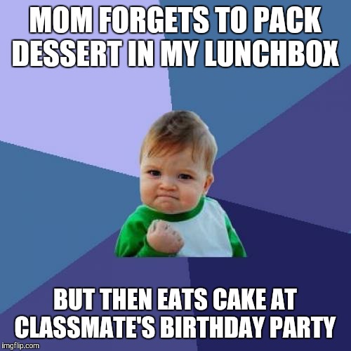 Sweet, sweet victory. | MOM FORGETS TO PACK DESSERT IN MY LUNCHBOX; BUT THEN EATS CAKE AT CLASSMATE'S BIRTHDAY PARTY | image tagged in memes,success kid,dessert,birthday cake | made w/ Imgflip meme maker