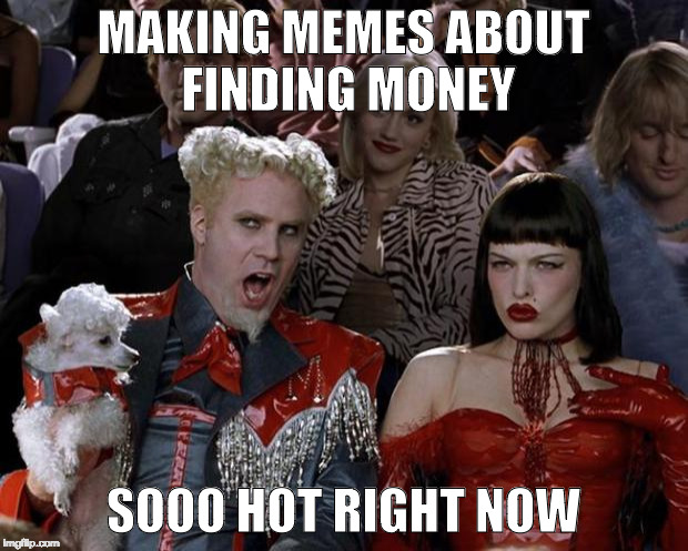 Mugatu So Hot Right Now | MAKING MEMES ABOUT FINDING MONEY; SOOO HOT RIGHT NOW | image tagged in memes,mugatu so hot right now | made w/ Imgflip meme maker