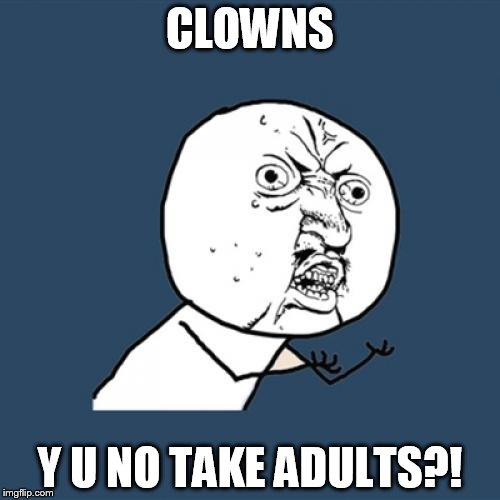 Y U No | CLOWNS; Y U NO TAKE ADULTS?! | image tagged in memes,y u no | made w/ Imgflip meme maker