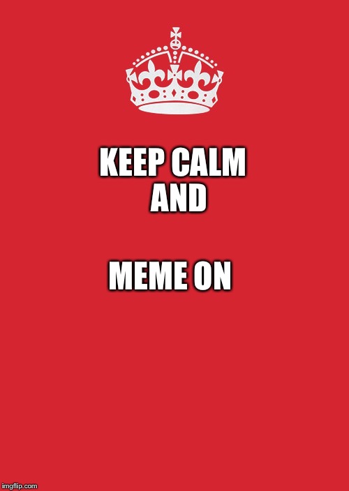 Keep Calm And Carry On Red Meme | KEEP CALM  AND; MEME ON | image tagged in memes,keep calm and carry on red | made w/ Imgflip meme maker