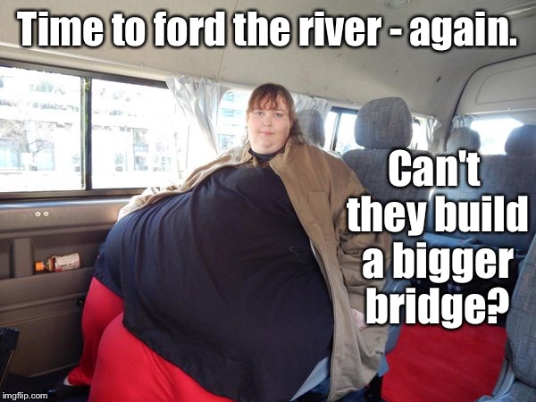 Time to ford the river - again. Can't they build a bigger bridge? | made w/ Imgflip meme maker