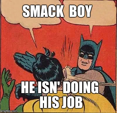Batman Slapping Robin Meme | SMACK  BOY; HE ISN' DOING HIS JOB | image tagged in memes,batman slapping robin | made w/ Imgflip meme maker