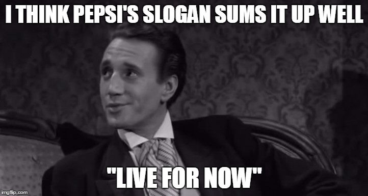 Roy Scheider | I THINK PEPSI'S SLOGAN SUMS IT UP WELL "LIVE FOR NOW" | image tagged in roy scheider | made w/ Imgflip meme maker