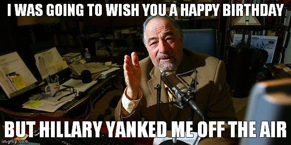 I WAS GOING TO WISH YOU A HAPPY BIRTHDAY; BUT HILLARY YANKED ME OFF THE AIR | made w/ Imgflip meme maker