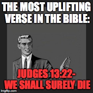 Kill Yourself Guy | THE MOST UPLIFTING VERSE IN THE BIBLE:; JUDGES 13:22- WE SHALL SURELY DIE | image tagged in memes,kill yourself guy | made w/ Imgflip meme maker