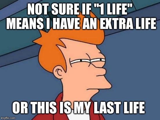 Futurama Fry | NOT SURE IF "1 LIFE" MEANS I HAVE AN EXTRA LIFE; OR THIS IS MY LAST LIFE | image tagged in memes,futurama fry | made w/ Imgflip meme maker