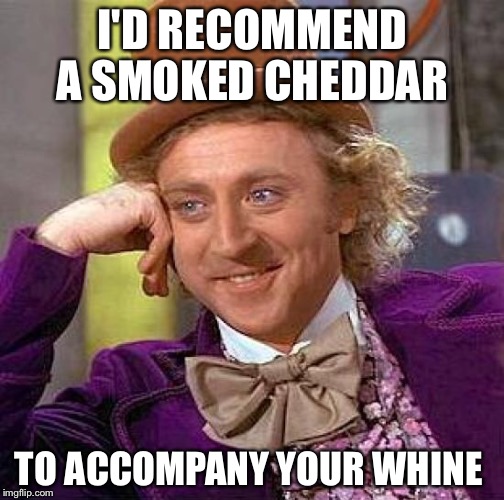 Creepy Condescending Wonka Meme | I'D RECOMMEND A SMOKED CHEDDAR TO ACCOMPANY YOUR WHINE | image tagged in memes,creepy condescending wonka | made w/ Imgflip meme maker