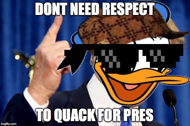 Donald Duck Trump | DONT NEED RESPECT; TO QUACK FOR PRES | image tagged in donald duck trump,scumbag | made w/ Imgflip meme maker