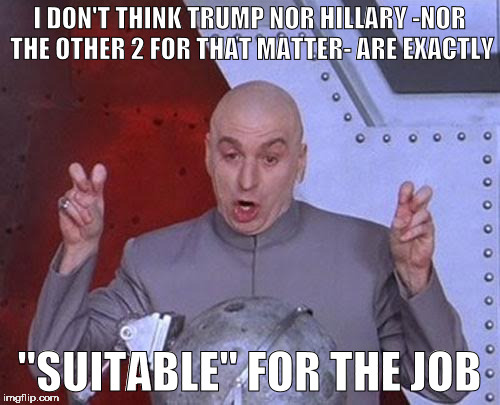 Dr Evil Laser Meme | I DON'T THINK TRUMP NOR HILLARY -NOR THE OTHER 2 FOR THAT MATTER- ARE EXACTLY "SUITABLE" FOR THE JOB | image tagged in memes,dr evil laser | made w/ Imgflip meme maker