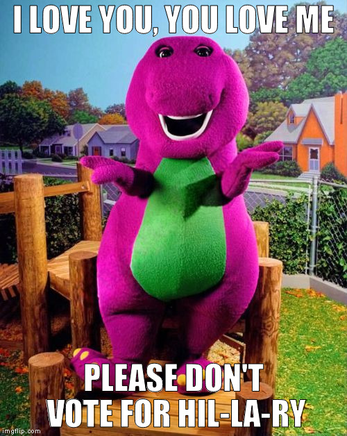Barney the Dinosaur  | I LOVE YOU, YOU LOVE ME; PLEASE DON'T VOTE FOR HIL-LA-RY | image tagged in barney the dinosaur | made w/ Imgflip meme maker