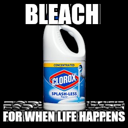 We really need packets of bleach... | BLEACH; FOR WHEN LIFE HAPPENS | image tagged in bleach | made w/ Imgflip meme maker