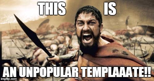 Sparta Leonidas Meme | THIS              IS; AN UNPOPULAR TEMPLAAATE!! | image tagged in memes,sparta leonidas,template,sparta,this is sparta,unpopular | made w/ Imgflip meme maker