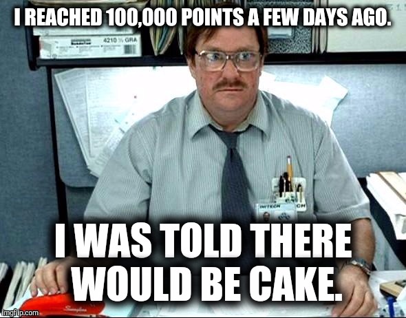 I REACHED 100,000 POINTS A FEW DAYS AGO. | made w/ Imgflip meme maker