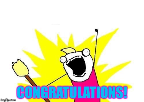 X All The Y Meme | CONGRATULATIONS! | image tagged in memes,x all the y | made w/ Imgflip meme maker