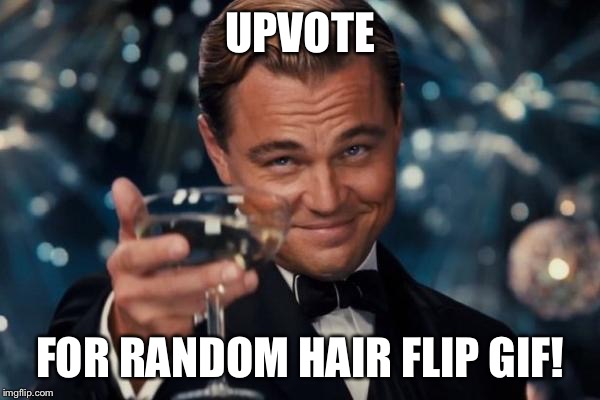 Leonardo Dicaprio Cheers Meme | UPVOTE FOR RANDOM HAIR FLIP GIF! | image tagged in memes,leonardo dicaprio cheers | made w/ Imgflip meme maker