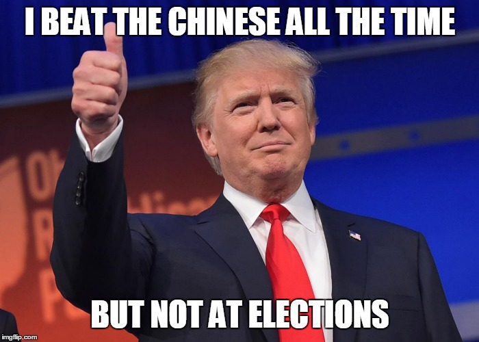 I BEAT THE CHINESE ALL THE TIME BUT NOT AT ELECTIONS | image tagged in thumbs up trump | made w/ Imgflip meme maker