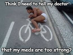 Are My Meds Too Strong? |  Think I need to tell my doctor; that my meds are too strong? | image tagged in meds,the doctor,first world problems,too strong,funny meme,the most interesting man in the world | made w/ Imgflip meme maker