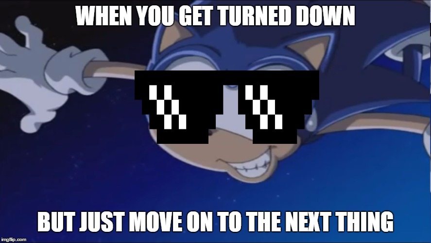 Movin' Right Along | WHEN YOU GET TURNED DOWN; BUT JUST MOVE ON TO THE NEXT THING | image tagged in see ya - sonic x,life problems,deal with it,sonic x,midlife crisis | made w/ Imgflip meme maker