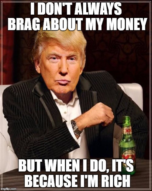 Trump |  I DON'T ALWAYS BRAG ABOUT MY MONEY; BUT WHEN I DO, IT'S BECAUSE I'M RICH | image tagged in trump most interesting man in the world,politics,trump,rich,brag | made w/ Imgflip meme maker