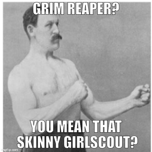 Overly Manly Man | GRIM REAPER? YOU MEAN THAT SKINNY GIRLSCOUT? | image tagged in memes,overly manly man | made w/ Imgflip meme maker