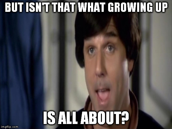 BUT ISN'T THAT WHAT GROWING UP IS ALL ABOUT? | made w/ Imgflip meme maker