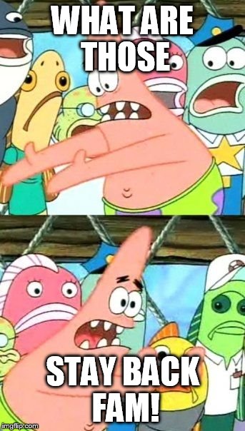 Put It Somewhere Else Patrick Meme | WHAT ARE THOSE; STAY BACK FAM! | image tagged in memes,put it somewhere else patrick | made w/ Imgflip meme maker