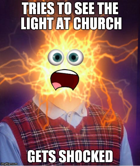 TRIES TO SEE THE LIGHT AT CHURCH; GETS SHOCKED | image tagged in shockingly bad luck | made w/ Imgflip meme maker