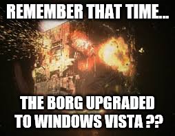 Upgrades aren't always good. | REMEMBER THAT TIME... THE BORG UPGRADED TO WINDOWS VISTA ?? | image tagged in borg | made w/ Imgflip meme maker
