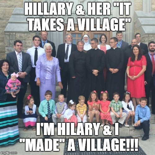 HILLARY & HER "IT TAKES A VILLAGE"; I'M HILARY & I "MADE" A VILLAGE!!! | image tagged in hilarymeme | made w/ Imgflip meme maker
