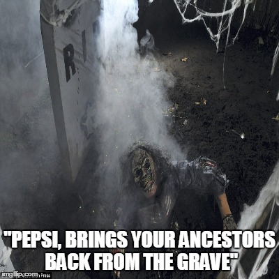 "PEPSI, BRINGS YOUR ANCESTORS BACK FROM THE GRAVE" | made w/ Imgflip meme maker