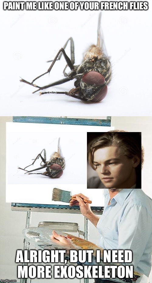 Flies on the Titanic | ALRIGHT, BUT I NEED MORE EXOSKELETON | image tagged in titanic,flies,painting,memes | made w/ Imgflip meme maker