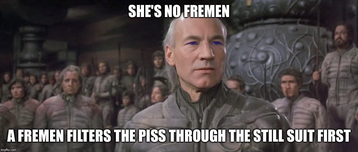 Gurney Halleck | SHE'S NO FREMEN A FREMEN FILTERS THE PISS THROUGH THE STILL SUIT FIRST | image tagged in gurney halleck | made w/ Imgflip meme maker