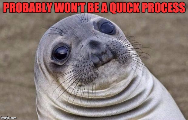 Awkward Moment Sealion Meme | PROBABLY WON'T BE A QUICK PROCESS | image tagged in memes,awkward moment sealion | made w/ Imgflip meme maker