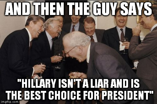 And he tried to say she isn't corrupt! Bwahahahahahahaha!!! |  AND THEN THE GUY SAYS; "HILLARY ISN'T A LIAR AND IS THE BEST CHOICE FOR PRESIDENT" | image tagged in memes,laughing men in suits,hillary supporter logic,liberal logic,biased media,government corruption | made w/ Imgflip meme maker