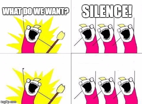 What Do We Want | WHAT DO WE WANT? SILENCE! | image tagged in memes,what do we want | made w/ Imgflip meme maker