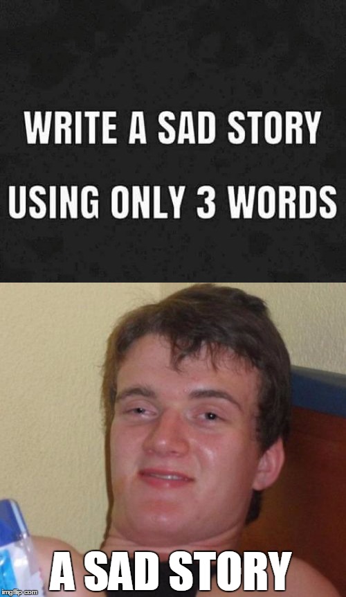 Write a sad story using only 3 words |  A SAD STORY | image tagged in 10 guy,story,words,memes | made w/ Imgflip meme maker