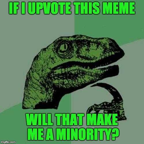 Philosoraptor Meme | IF I UPVOTE THIS MEME WILL THAT MAKE ME A MINORITY? | image tagged in memes,philosoraptor | made w/ Imgflip meme maker