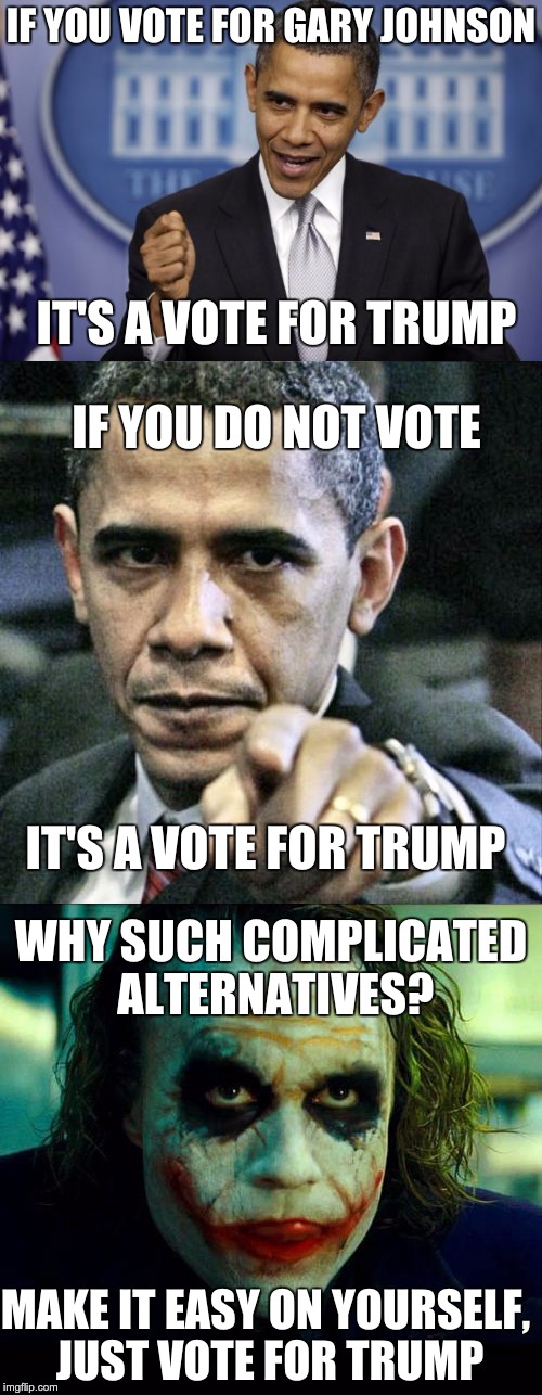 When Voting, go the Direct Route | IF YOU VOTE FOR GARY JOHNSON; IT'S A VOTE FOR TRUMP; IF YOU DO NOT VOTE; IT'S A VOTE FOR TRUMP; WHY SUCH COMPLICATED ALTERNATIVES? MAKE IT EASY ON YOURSELF, JUST VOTE FOR TRUMP | image tagged in obama,joker,politics | made w/ Imgflip meme maker