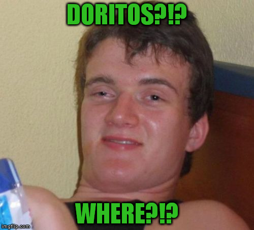 10 Guy Meme | DORITOS?!? WHERE?!? | image tagged in memes,10 guy | made w/ Imgflip meme maker