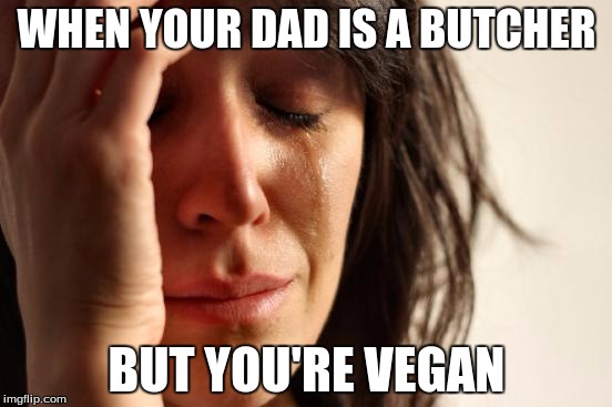 First World Problems Meme | WHEN YOUR DAD IS A BUTCHER; BUT YOU'RE VEGAN | image tagged in memes,first world problems | made w/ Imgflip meme maker
