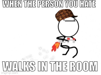 WHEN THE PERSON YOU HATE; WALKS IN THE ROOM | image tagged in lol,relatable,arabic jet pack | made w/ Imgflip meme maker