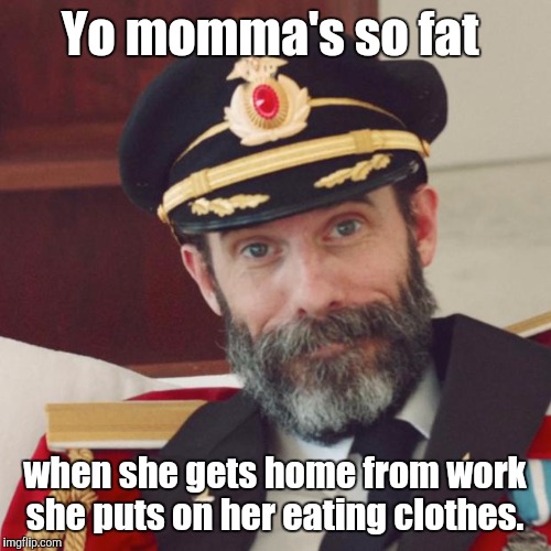 Captain Obvious | Yo momma's so fat; when she gets home from work she puts on her eating clothes. | image tagged in captain obvious | made w/ Imgflip meme maker