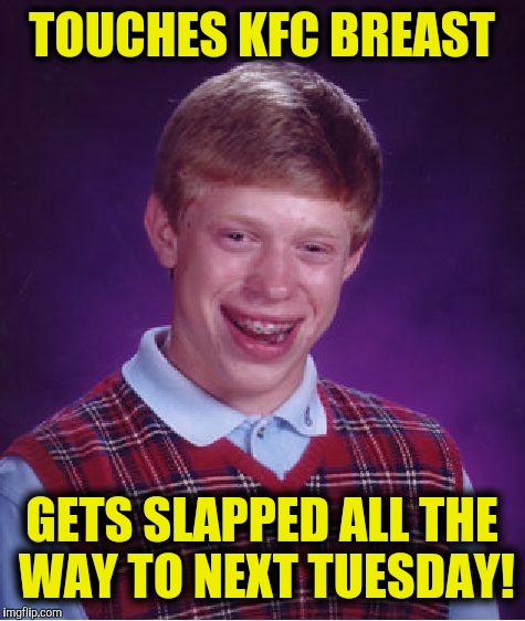 Bad Luck Brian Meme | TOUCHES KFC BREAST GETS SLAPPED ALL THE WAY TO NEXT TUESDAY! | image tagged in memes,bad luck brian | made w/ Imgflip meme maker