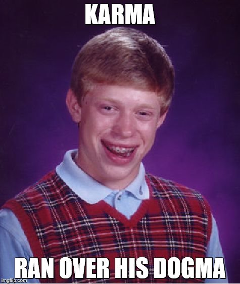 Bad Luck Brian | KARMA; RAN OVER HIS DOGMA | image tagged in memes,bad luck brian | made w/ Imgflip meme maker
