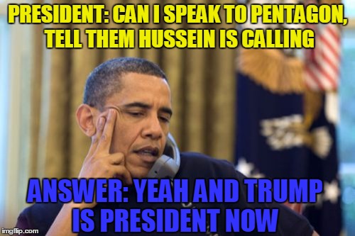 No I Can't Obama Meme | PRESIDENT: CAN I SPEAK TO PENTAGON, TELL THEM HUSSEIN IS CALLING; ANSWER: YEAH AND TRUMP IS PRESIDENT NOW | image tagged in memes,no i cant obama,elections | made w/ Imgflip meme maker