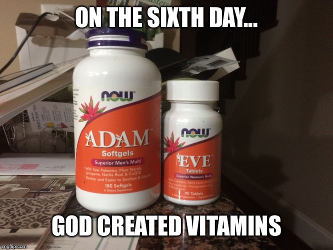 ON THE SIXTH DAY... GOD CREATED VITAMINS | image tagged in just because | made w/ Imgflip meme maker